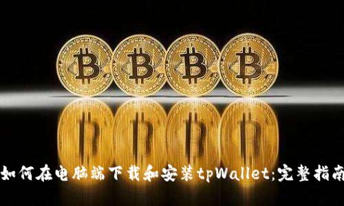 如何在电脑端下载和安装tpWallet：完整指南