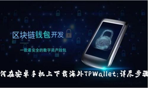 : 如何在安卓手机上下载海外TPWallet：详尽步骤指南