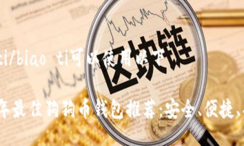 biao ti/biao ti可以使用以下

2023年最佳狗狗币钱包推荐：安全、便捷、功能全