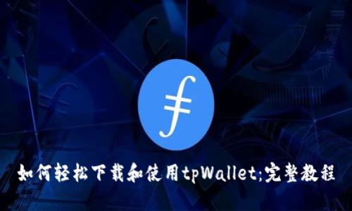 如何轻松下载和使用tpWallet：完整教程