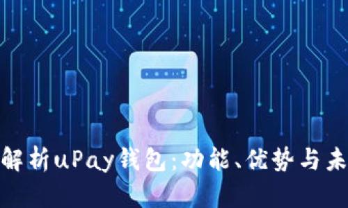 : 深入解析uPay钱包：功能、优势与未来前景
