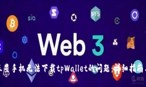 如何解决三星手机无法下载tpWallet的问题：详细指南与解决方案