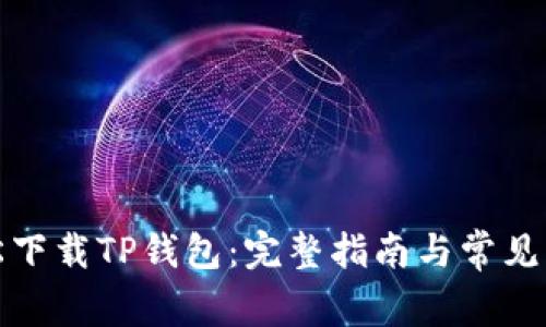 如何轻松下载TP钱包：完整指南与常见问题解答