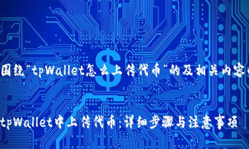 以下是围绕“tpWallet怎么上传代币”的及相关内容的示例：


如何在tpWallet中上传代币：详细步骤与注意事项