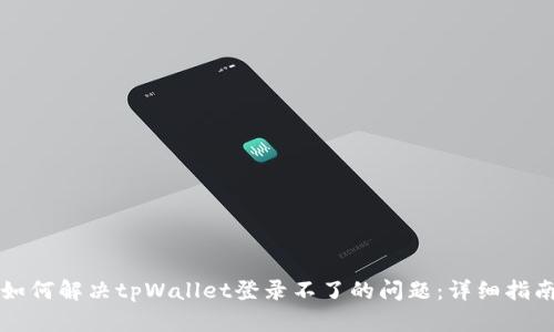 如何解决tpWallet登录不了的问题：详细指南