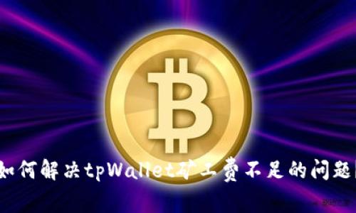 如何解决tpWallet矿工费不足的问题？
