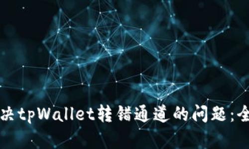 如何解决tpWallet转错通道的问题：全面指南