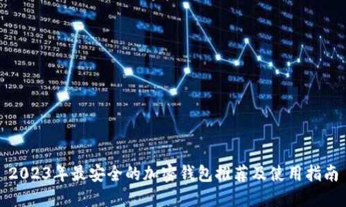 2023年最安全的加密钱包推荐及使用指南