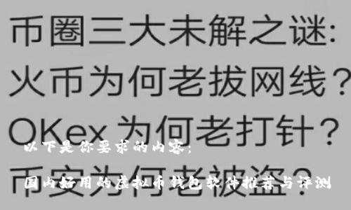 以下是你要求的内容：

国内好用的虚拟币钱包软件推荐与评测
