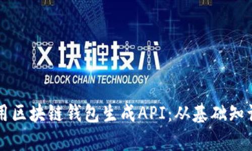 如何有效使用区块链钱包生成API：从基础知识到实践应用