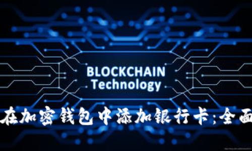 如何在加密钱包中添加银行卡：全面指南