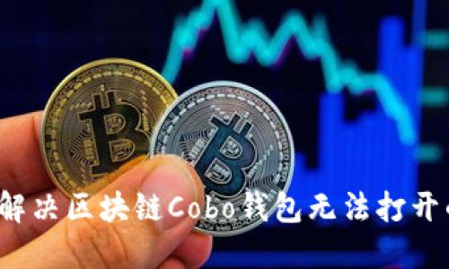  如何解决区块链Cobo钱包无法打开的问题