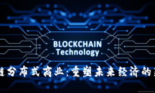 区块链分布式商业：重塑未来经济的新模式