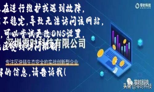 我无法直接访问互联网或检查特定网站的状态，包括“tokenim”官网。如果你发现某个网站打不开，可能是以下几种原因导致的：

1. **服务器问题**：网站的服务器可能正在进行维护或遇到故障。
2. **网络连接问题**：你的网络连接可能不稳定，导致无法访问该网站。
3. **DNS问题**：域名解析可能出现问题，可以尝试更改DNS设置。
4. **地区限制**：某些网站可能在特定地区受到访问限制。

如果你还有其他具体的问题或者需要了解的信息，请告诉我！