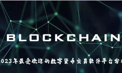 2023年最受欢迎的数字货币交易软件平台分析