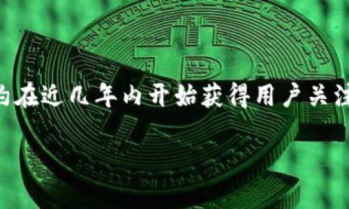 tpWallet 是一款相对较新的数字，旨在为用户提供一种安全、便捷的存储和管理加密资产的方式。尽管具体的成立年份和时间线可能会有所不同，tpWallet 大约在近几年内开始获得用户关注和使用。随着区块链技术和数字货币市场的发展，越来越多的用户开始需要更安全、可靠的方式来管理他们的加密资产，因此像 tpWallet 这样的产品应运而生。

如果你需要更详细的信息或关于 tpWallet 的历史和特点的进一步讨论，请告知我！